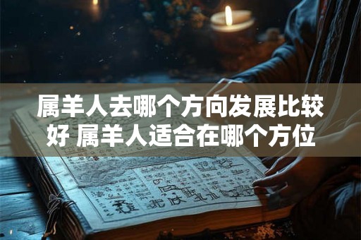 属羊人去哪个方向发展比较好 属羊人适合在哪个方位发展