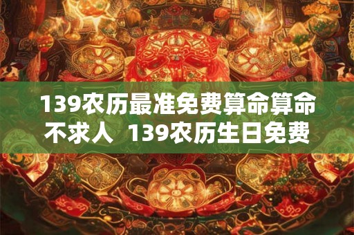139农历最准免费算命算命不求人  139农历生日免费算命官网