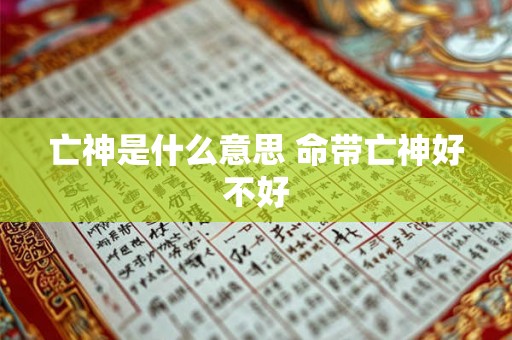 亡神是什么意思 命带亡神好不好