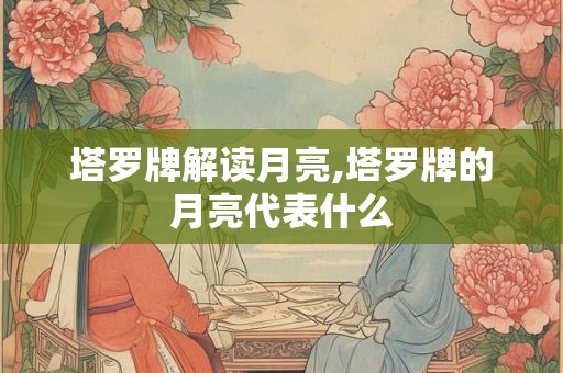 塔罗牌解读月亮,塔罗牌的月亮代表什么