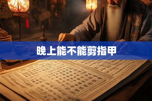 晚上能不能剪指甲