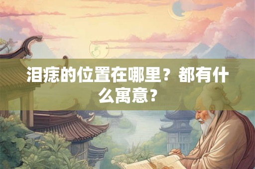 泪痣的位置在哪里？都有什么寓意？