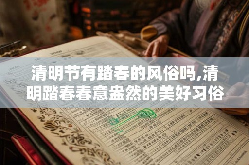 清明节有踏春的风俗吗,清明踏春春意盎然的美好习俗