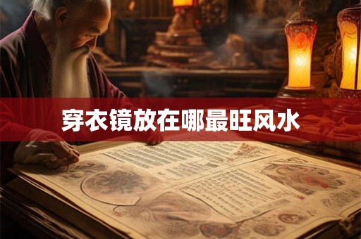 穿衣镜放在哪最旺风水