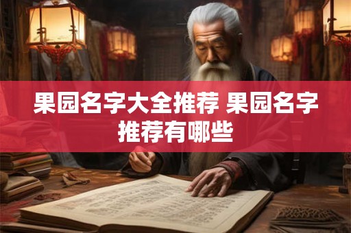 果园名字大全推荐 果园名字推荐有哪些 果园名字大全推荐 果园名字推荐有哪些