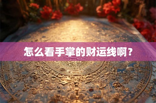 怎么看手掌的财运线啊？
