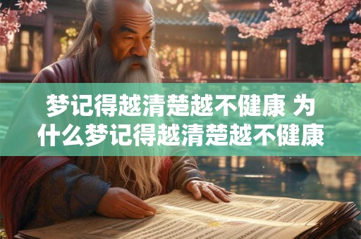 梦记得越清楚越不健康 为什么梦记得越清楚越不健康 梦记得越清楚越不健康 为什么梦记得越清楚越不健康