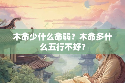 木命少什么命弱?木命多什么五行不好? 木命少什么命弱?木命多什么五行不好?