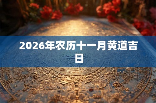 2026年农历十一月黄道吉日