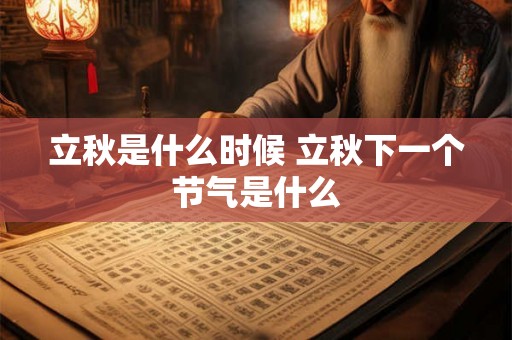 立秋是什么时候 立秋下一个节气是什么 立秋是什么时候 立秋下一个节气是什么
