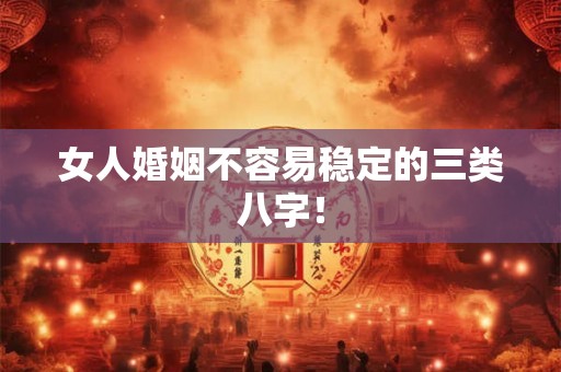女人婚姻不容易稳定的三类八字！