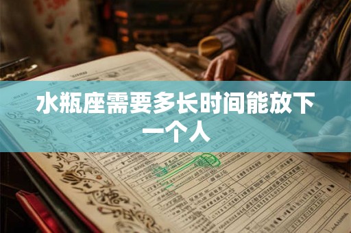 水瓶座需要多长时间能放下一个人