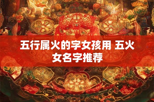 五行属火的字女孩用 五火女名字推荐