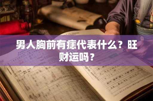 男人胸前有痣代表什么？旺财运吗？