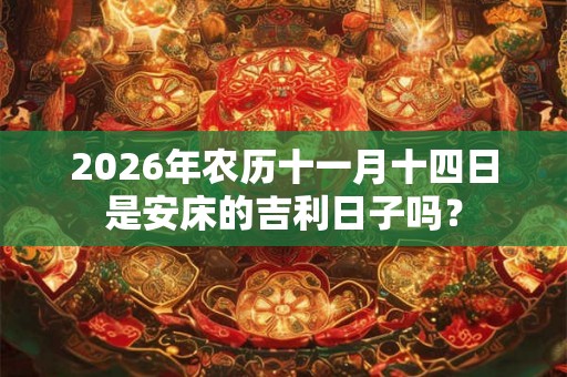 2026年农历十一月十四日是安床的吉利日子吗？