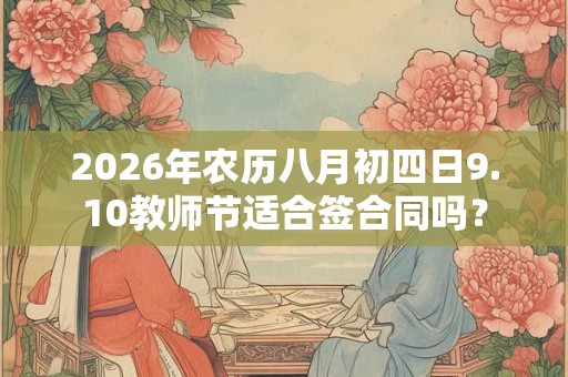 2026年农历八月初四日9.10教师节适合签合同吗？