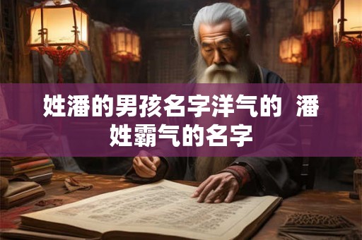 姓潘的男孩名字洋气的 潘姓霸气的名字 姓潘的男孩名字洋气的 潘姓霸气的名字