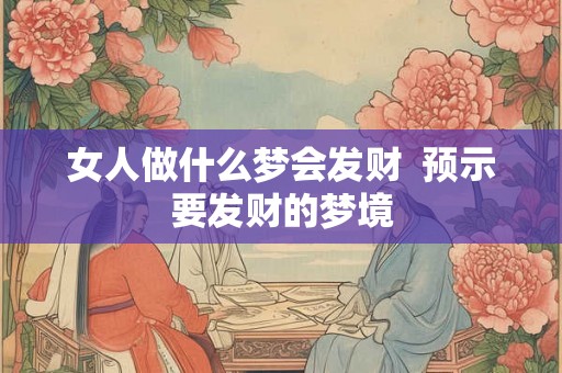 女人做什么梦会发财  预示要发财的梦境