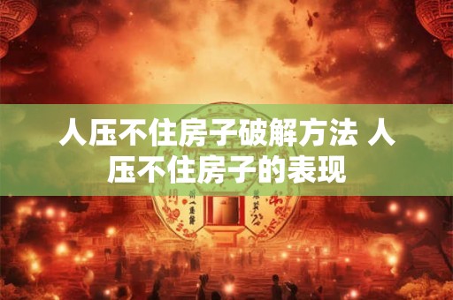 人压不住房子破解方法 人压不住房子的表现