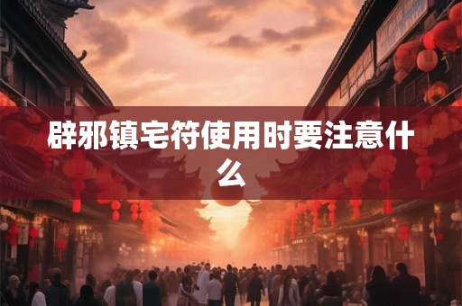 辟邪镇宅符使用时要注意什么