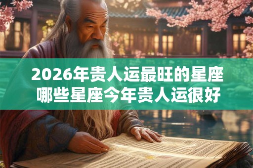 2026年贵人运最旺的星座 哪些星座今年贵人运很好