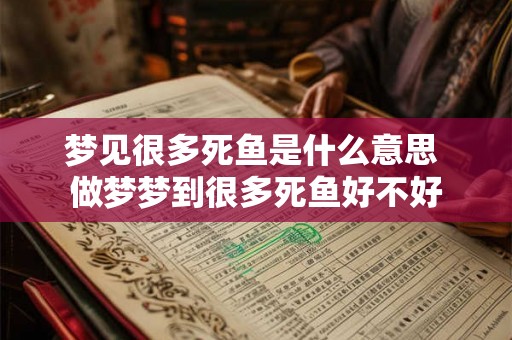 梦见很多死鱼是什么意思 做梦梦到很多死鱼好不好