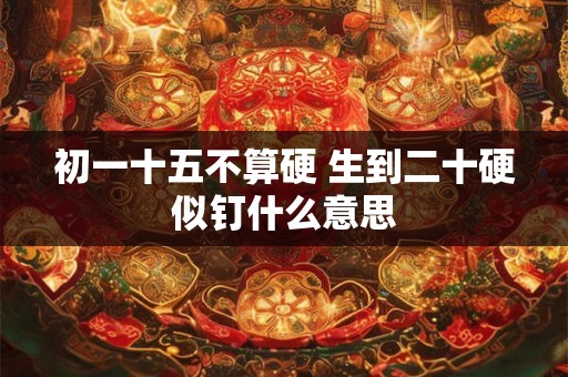 初一十五不算硬 生到二十硬似钉什么意思