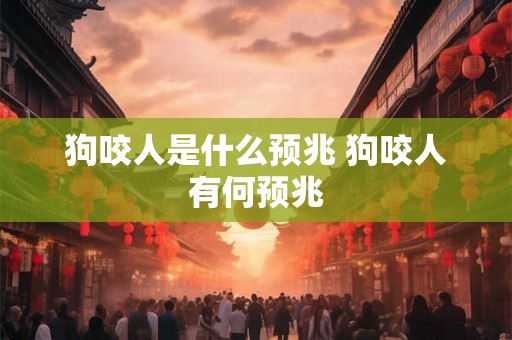 狗咬人是什么预兆 狗咬人有何预兆