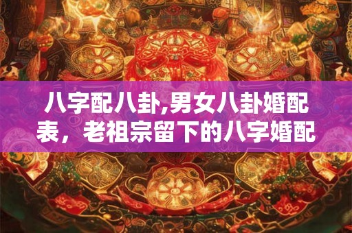 八字配八卦,男女八卦婚配表，老祖宗留下的八字婚配表