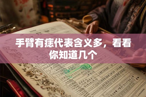 手臂有痣代表含义多,看看你知道几个 手臂有痣代表含义多,看看你知道几个