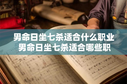 男命日坐七杀适合什么职业 男命日坐七杀适合哪些职业