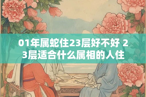 01年属蛇住23层好不好 23层适合什么属相的人住