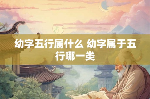 幼字五行属什么 幼字属于五行哪一类
