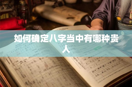 如何确定八字当中有哪种贵人