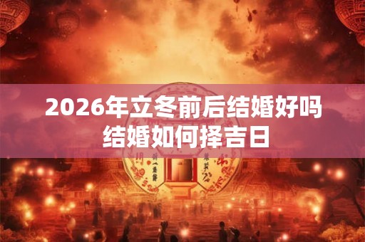 2026年立冬前后结婚好吗 结婚如何择吉日
