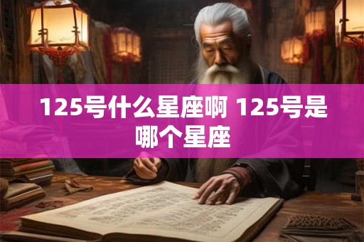 125号什么星座啊 125号是哪个星座