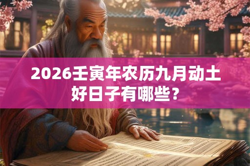 2026壬寅年农历九月动土好日子有哪些？