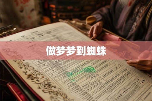 做梦梦到蜘蛛 做梦梦到蜘蛛