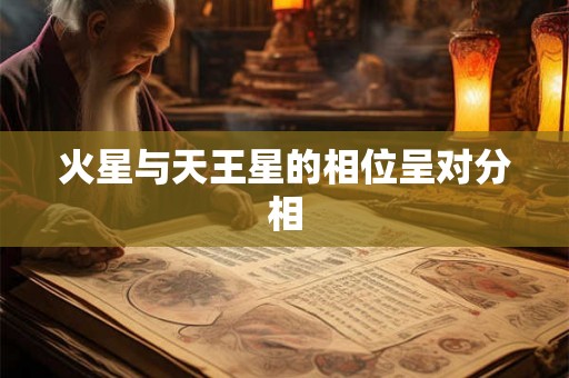 火星与天王星的相位呈对分相 火星与天王星的相位呈对分相