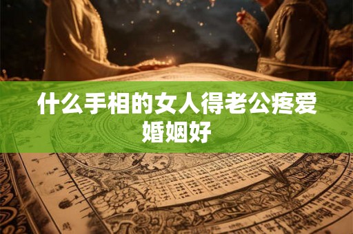 什么手相的女人得老公疼爱婚姻好