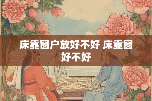 床靠窗户放好不好 床靠窗好不好