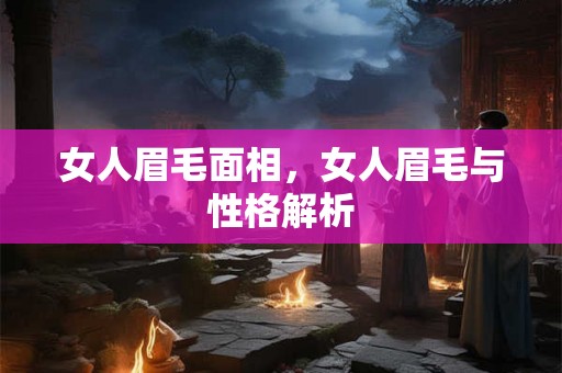 女人眉毛面相，女人眉毛与性格解析