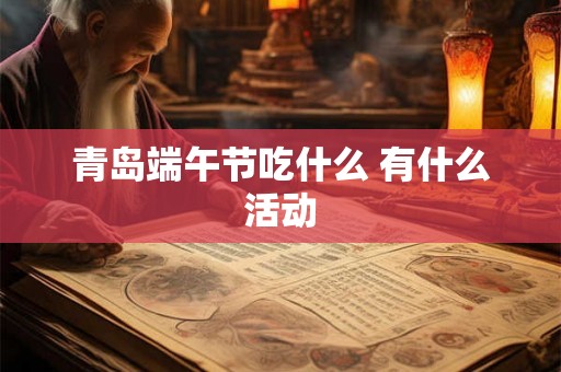 青岛端午节吃什么 有什么活动 青岛端午节吃什么 有什么活动