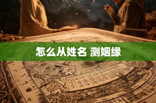 怎么从姓名 测姻缘