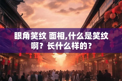 眼角笑纹 面相,什么是笑纹啊？长什么样的？
