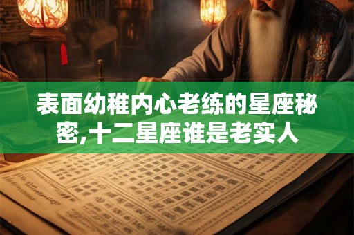 表面幼稚内心老练的星座秘密,十二星座谁是老实人