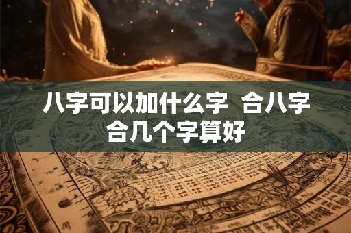 八字可以加什么字  合八字合几个字算好