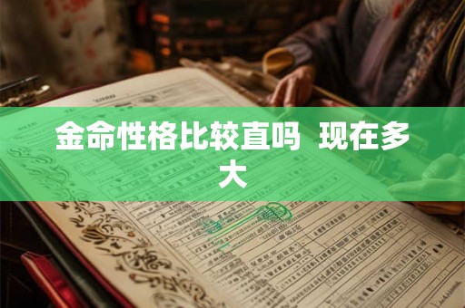 金命性格比较直吗  现在多大