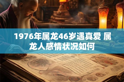 1976年属龙46岁遇真爱 属龙人感情状况如何