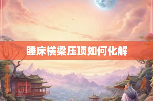 睡床横梁压顶如何化解